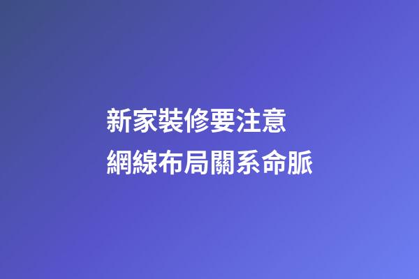 新家裝修要注意 網線布局關系命脈